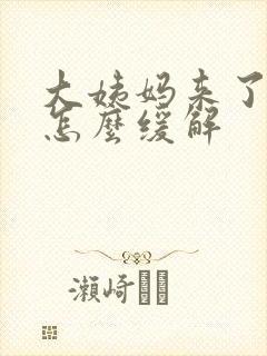 大姨妈来了疼痛怎么缓解