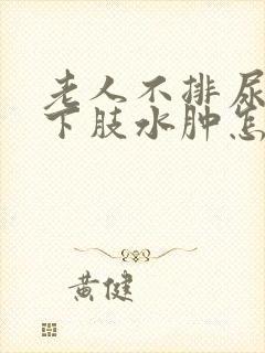 老人不排尿引起下肢水肿怎么办