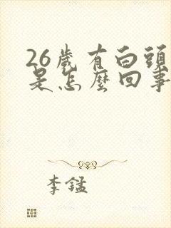 26岁有白头发是怎么回事