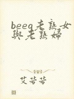 beeg老熟女与老熟妇