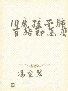 10岁孩子肺上有结节怎么办