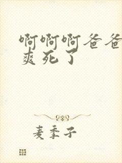 啊啊啊爸爸我要爽死了