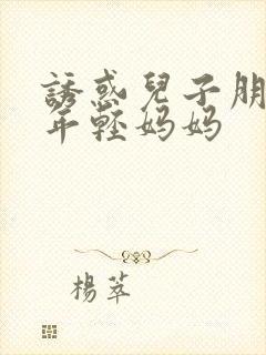 诱惑儿子朋友的年轻妈妈