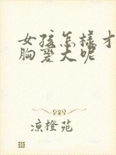 女孩怎样才能让胸变大呢