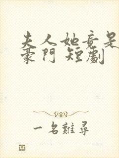 夫人她竟是顶级豪门 短剧