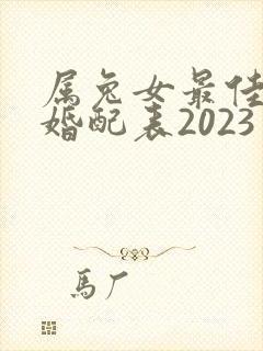 属兔女最佳属相婚配表2023