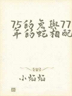 75的兔与77年的蛇相配吗