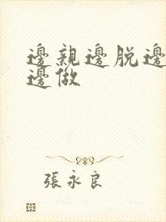 边亲边脱边摸胸边做