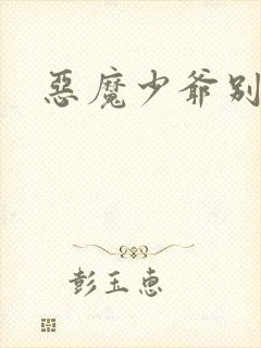 恶魔少爷别玩我