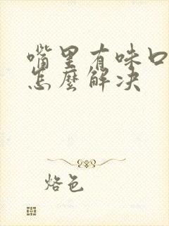 嘴里有味口臭是怎么解决