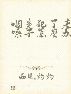 咽炎犯了老是清嗓子怎么办