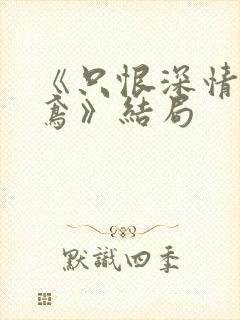 《只恨深情不识鸢》结局