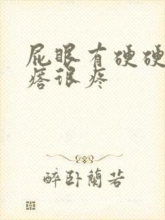 屁眼有硬硬的疙瘩很疼