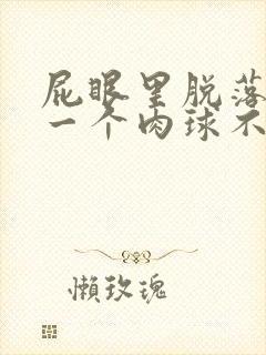 屁眼里脱落出来一个肉球不痛不痒