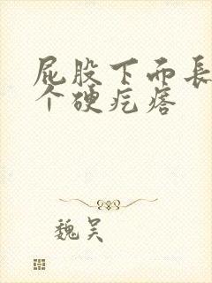 屁股下面长了一个硬疙瘩