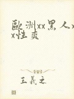 欧洲xx黑人xx性爽