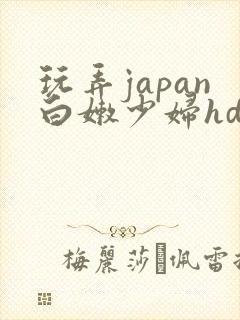 玩弄japan白嫩少妇hd小说