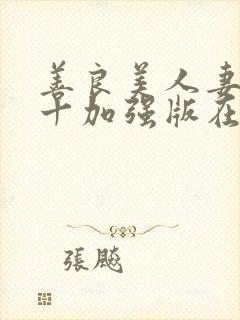 善良美人妻原版十加强版在线阅读