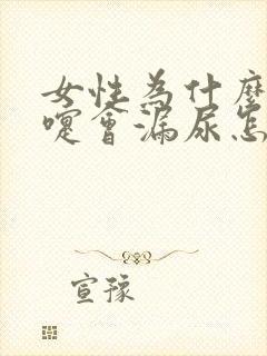 女性为什么打喷嚏会漏尿怎么办