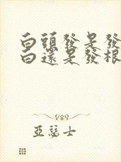 白头发是发尾先白还是发根