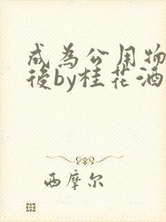 成为公用物品之后by桂花酒批发