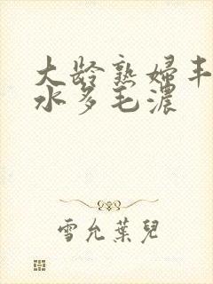 大龄熟妇丰满有水多毛浓