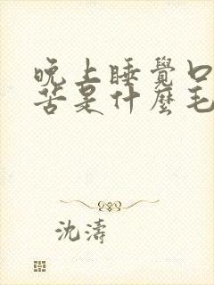 晚上睡觉口干口苦是什么毛病