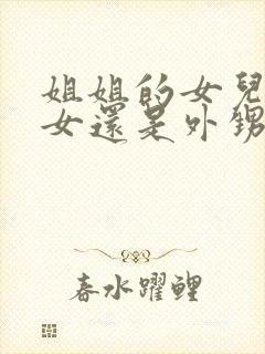 姐姐的女儿是侄女还是外甥女