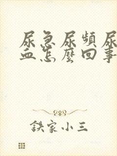 尿急尿频尿痛尿血怎么回事