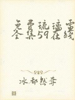 免费琉璃电视剧全集59在线观看