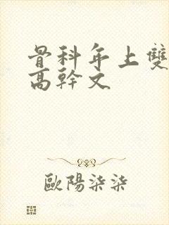 骨科年上双男主高干文