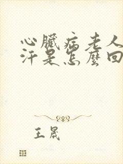 心脏病老人出虚汗是怎么回事