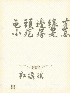 龟头边缘有一圈小疙瘩是怎么回事