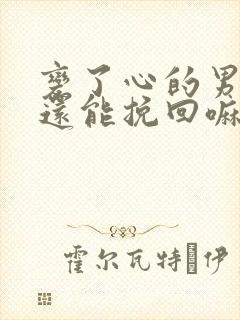 变了心的男朋友还能挽回嘛