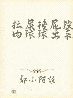 拉屎后屁股眼拉肉球球出来怎么回事