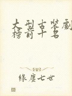 大型古装剧排行榜前十名