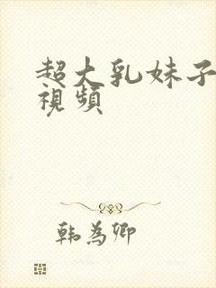 超大乳妹子捏胸视频