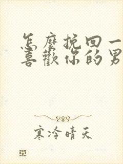 怎么挽回一个不喜欢你的男人