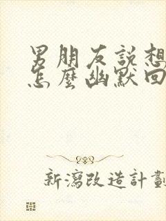 男朋友说想咬我怎么幽默回复