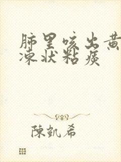 肺里咳出黄色果冻状粘痰