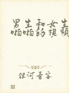 男生和女生一起啪啪的视频