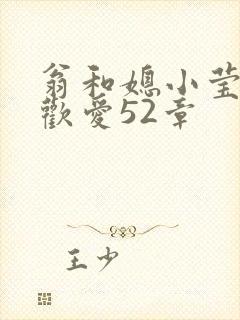 翁和媳小莹浴室欢爱52章