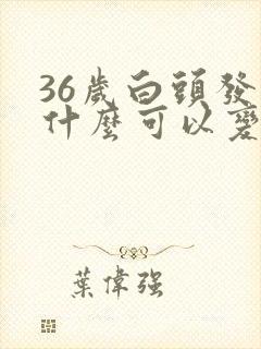 36岁白头发吃什么可以变黑