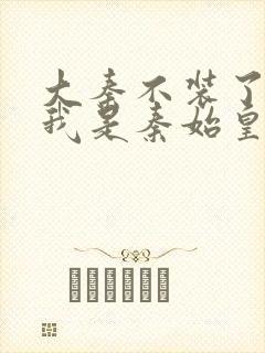 大秦不装了你爹我是秦始皇