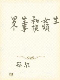 男生和女生干那个事视频