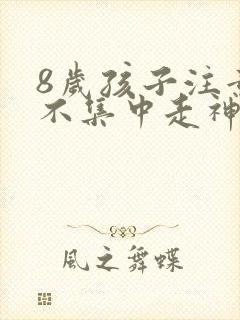 8岁孩子注意力不集中走神