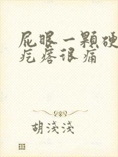 屁眼一颗硬硬的疙瘩很痛