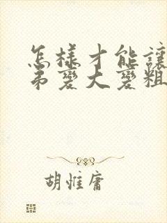 怎样才能让小弟弟变大变粗封面