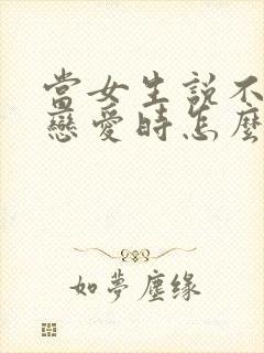 当女生说不想谈恋爱时怎么回复