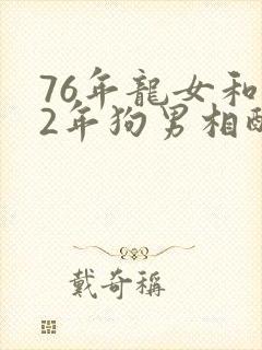 76年龙女和82年狗男相配婚姻如何